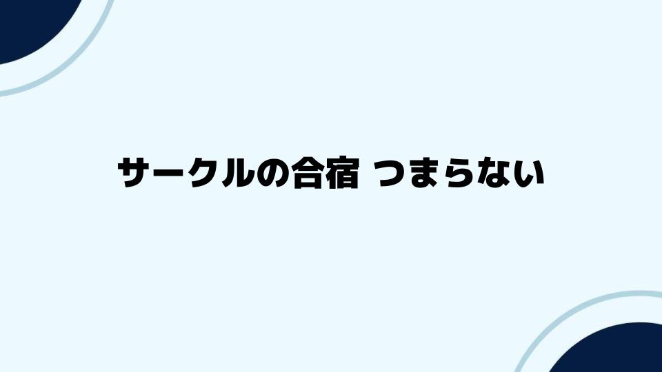 サークルの合宿つまらない時の対策